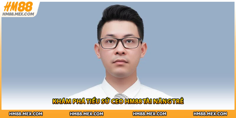 Khám phá tiểu sử CEO HM88 tài năng trẻ